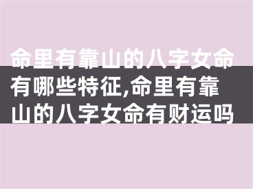 命里有靠山的八字女命有哪些特征,命里有靠山的八字女命有财运吗