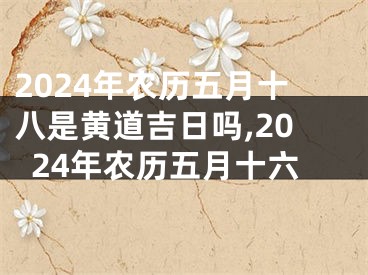 2024年农历五月十八是黄道吉日吗,2024年农历五月十六