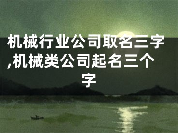 机械行业公司取名三字,机械类公司起名三个字