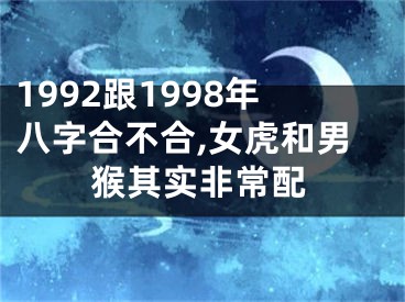1992跟1998年八字合不合,女虎和男猴其实非常配