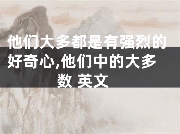 他们大多都是有强烈的好奇心,他们中的大多数 英文