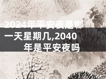 2024年平安夜是哪一天星期几,2040年是平安夜吗