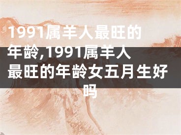 1991属羊人最旺的年龄,1991属羊人最旺的年龄女五月生好吗