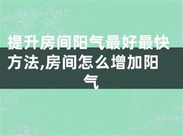 提升房间阳气最好最快方法,房间怎么增加阳气