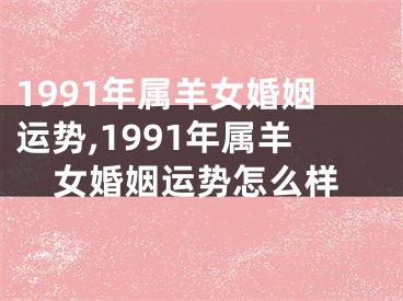 1991年属羊女婚姻运势,1991年属羊女婚姻运势怎么样