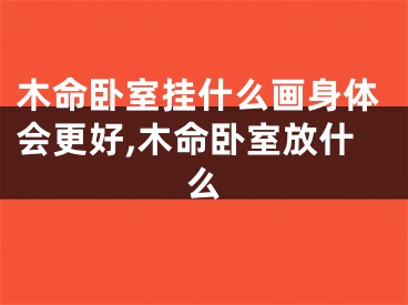木命卧室挂什么画身体会更好,木命卧室放什么