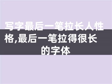 写字最后一笔拉长人性格,最后一笔拉得很长的字体