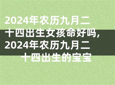 2024年农历九月二十四出生女孩命好吗,2024年农历九月二十四出生的宝宝