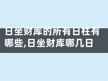日坐财库的所有日柱有哪些,日坐财库哪几日