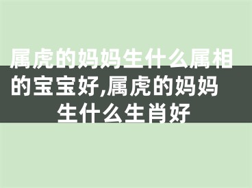 属虎的妈妈生什么属相的宝宝好,属虎的妈妈生什么生肖好