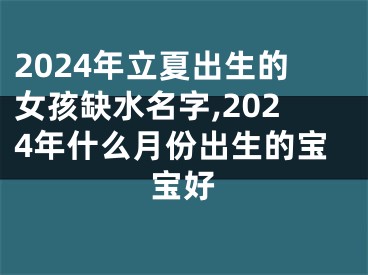 2024年立夏出生的女孩缺水名字,2024年什么月份出生的宝宝好