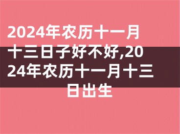 2024年农历十一月十三日子好不好,2024年农历十一月十三日出生