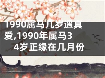1990属马几岁遇真爱,1990年属马34岁正缘在几月份