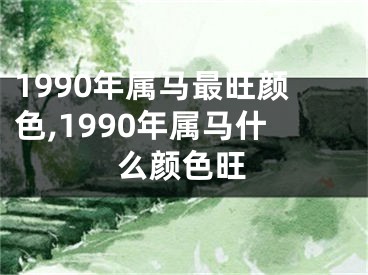 1990年属马最旺颜色,1990年属马什么颜色旺