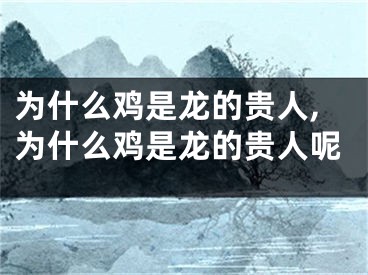 为什么鸡是龙的贵人,为什么鸡是龙的贵人呢