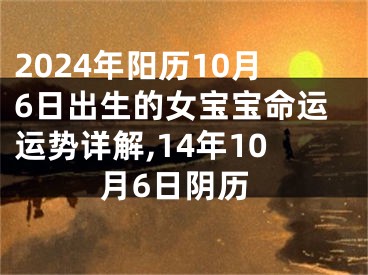 2024年阳历10月6日出生的女宝宝命运运势详解,14年10月6日阴历