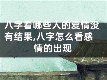 八字看哪些人的爱情没有结果,八字怎么看感情的出现