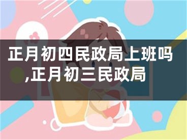 正月初四民政局上班吗,正月初三民政局
