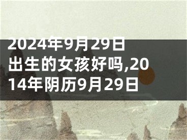 2024年9月29日出生的女孩好吗,2014年阴历9月29日