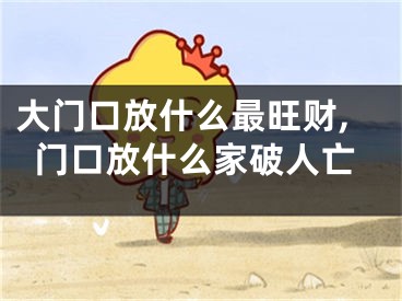 大门口放什么最旺财,门口放什么家破人亡