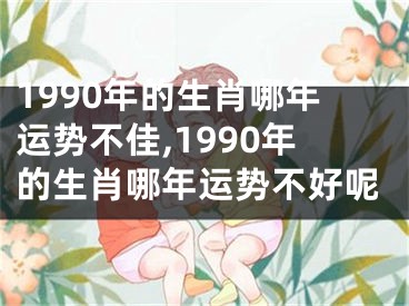 1990年的生肖哪年运势不佳,1990年的生肖哪年运势不好呢