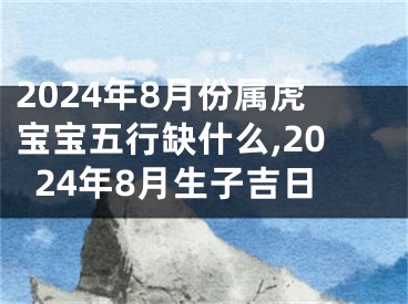 2024年8月份属虎宝宝五行缺什么,2024年8月生子吉日