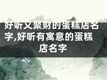 好听又聚财的蛋糕店名字,好听有寓意的蛋糕店名字