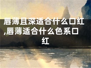 唇薄且深适合什么口红,唇薄适合什么色系口红