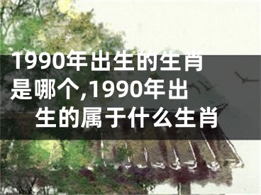 1990年出生的生肖是哪个,1990年出生的属于什么生肖