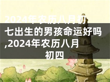 2024年农历八月初七出生的男孩命运好吗,2024年农历八月初四