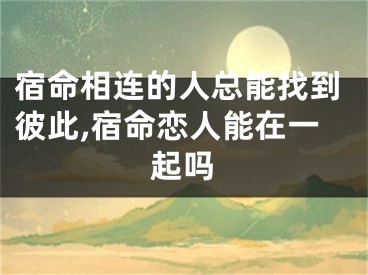 宿命相连的人总能找到彼此,宿命恋人能在一起吗