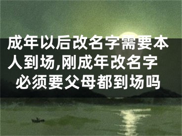 成年以后改名字需要本人到场,刚成年改名字必须要父母都到场吗