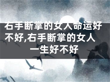 右手断掌的女人命运好不好,右手断掌的女人一生好不好