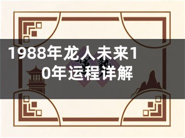 1988年龙人未来10年运程详解