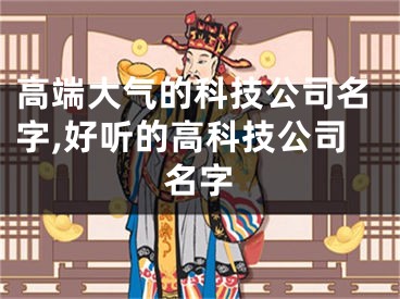 高端大气的科技公司名字,好听的高科技公司名字