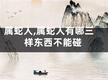 属蛇人,属蛇人有哪三样东西不能碰