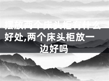 摆放两个床头柜有什么好处,两个床头柜放一边好吗