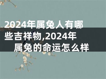 2024年属兔人有哪些吉祥物,2024年属兔的命运怎么样