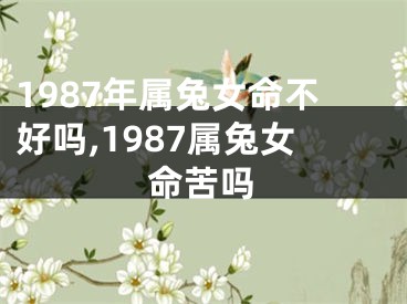 1987年属兔女命不好吗,1987属兔女命苦吗