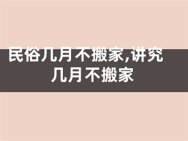 民俗几月不搬家,讲究几月不搬家