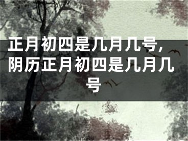 正月初四是几月几号,阴历正月初四是几月几号