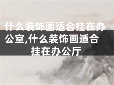 什么装饰画适合挂在办公室,什么装饰画适合挂在办公厅