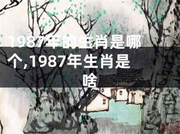 1987年的生肖是哪个,1987年生肖是啥