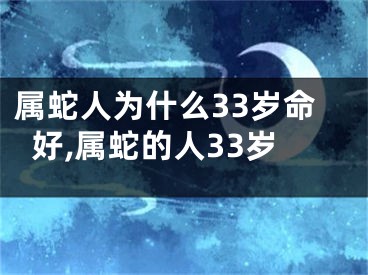 属蛇人为什么33岁命好,属蛇的人33岁