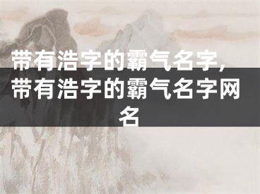 带有浩字的霸气名字,带有浩字的霸气名字网名