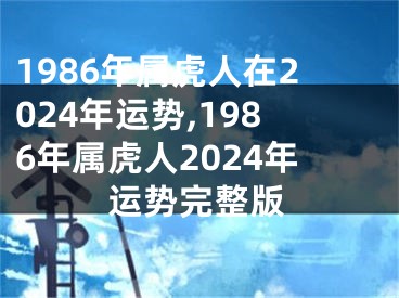 1986年属虎人在2024年运势,1986年属虎人2024年运势完整版