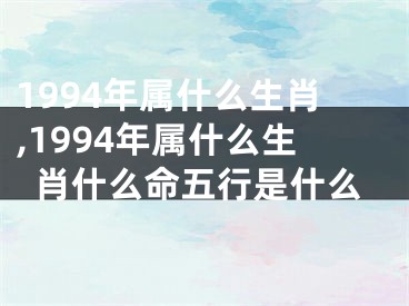 1994年属什么生肖,1994年属什么生肖什么命五行是什么