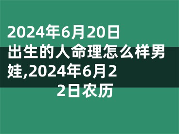 2024年6月20日出生的人命理怎么样男娃,2024年6月22日农历