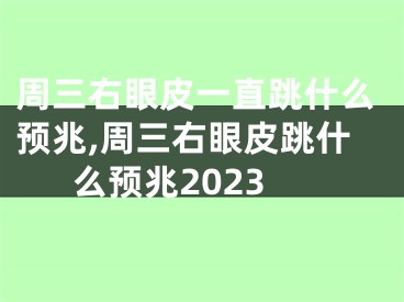周三右眼皮一直跳什么预兆,周三右眼皮跳什么预兆2023