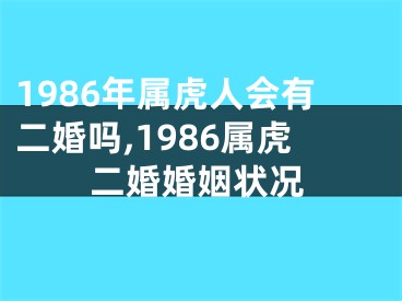 1986年属虎人会有二婚吗,1986属虎二婚婚姻状况